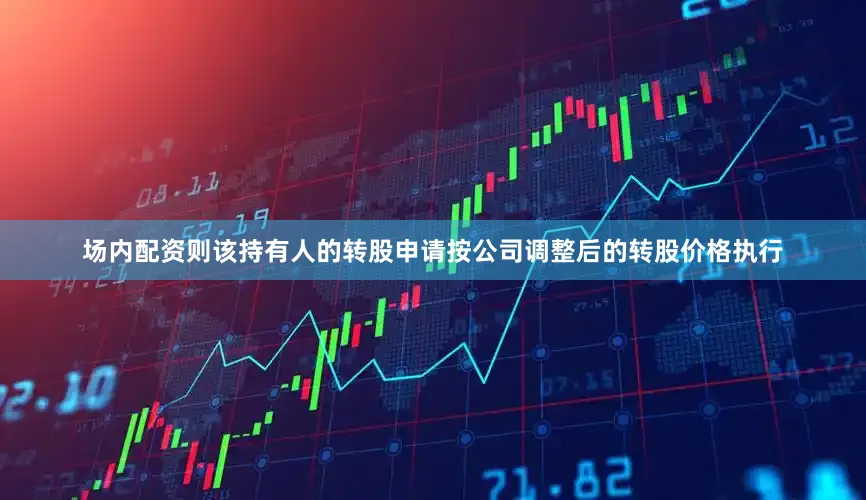 场内配资则该持有人的转股申请按公司调整后的转股价格执行