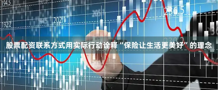 股票配资联系方式用实际行动诠释“保险让生活更美好”的理念
