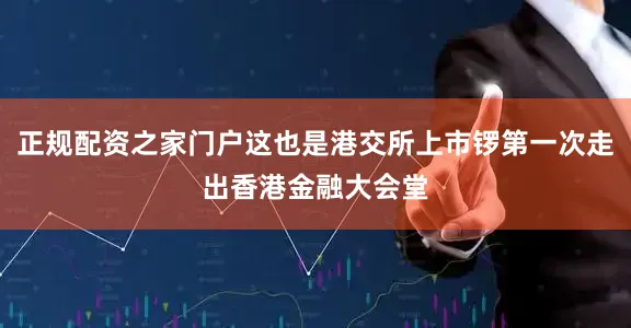 正规配资之家门户这也是港交所上市锣第一次走出香港金融大会堂