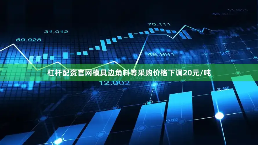 杠杆配资官网模具边角料等采购价格下调20元/吨