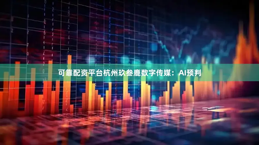 可靠配资平台杭州玖叁鹿数字传媒：AI预判