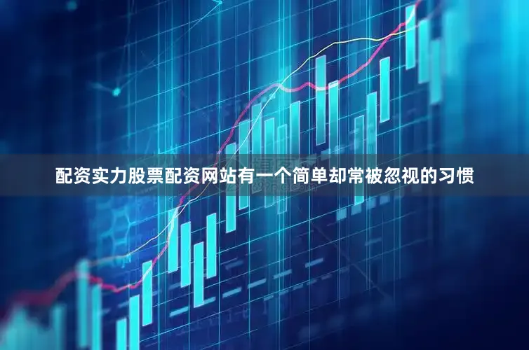 配资实力股票配资网站有一个简单却常被忽视的习惯
