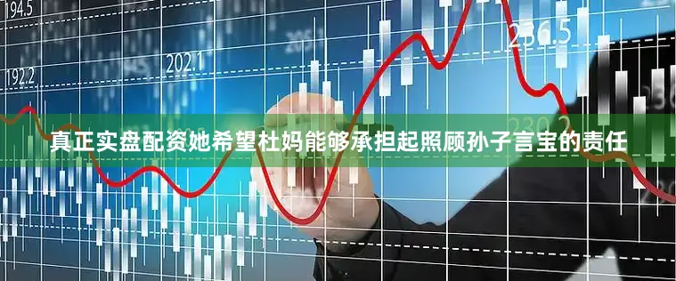 真正实盘配资她希望杜妈能够承担起照顾孙子言宝的责任