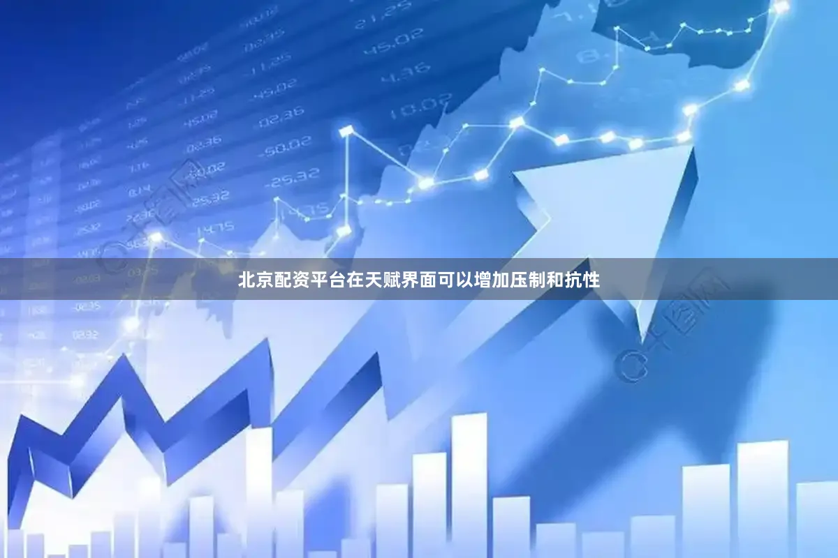 北京配资平台在天赋界面可以增加压制和抗性